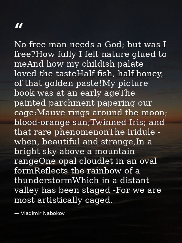 No free man needs a God; but was I free?How fully I felt nature glued to meAnd how my childish palate loved the tasteHal — Vladimir Nabokov