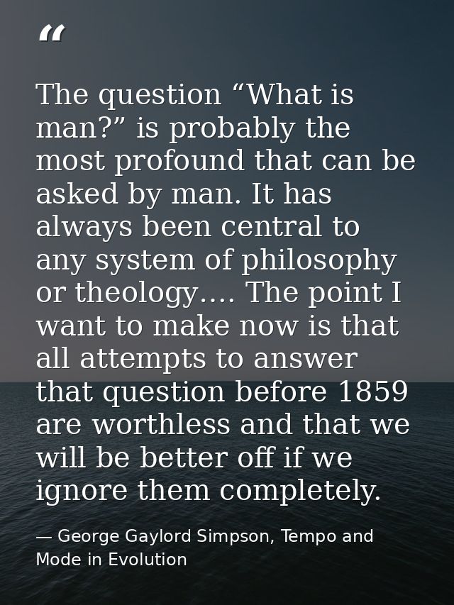 The question “What is man?” is probably the most profound that can be asked by man. It has always been central to any sy — George Gaylord Simpson, Tempo and Mode in Evolution