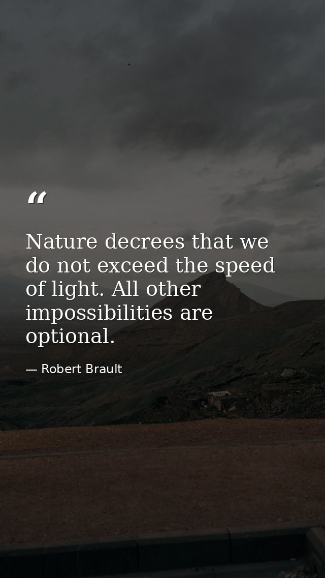 Nature decrees that we do not exceed the speed of light. All other impossibilities are optional. — Robert Brault