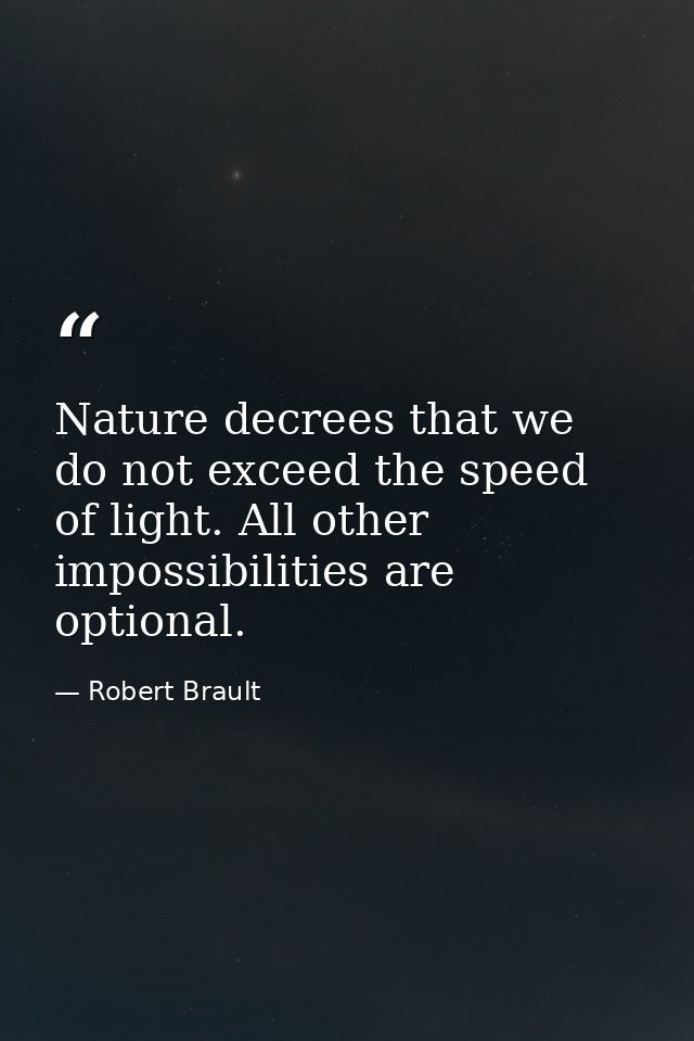 Nature decrees that we do not exceed the speed of light. All other impossibilities are optional. — Robert Brault