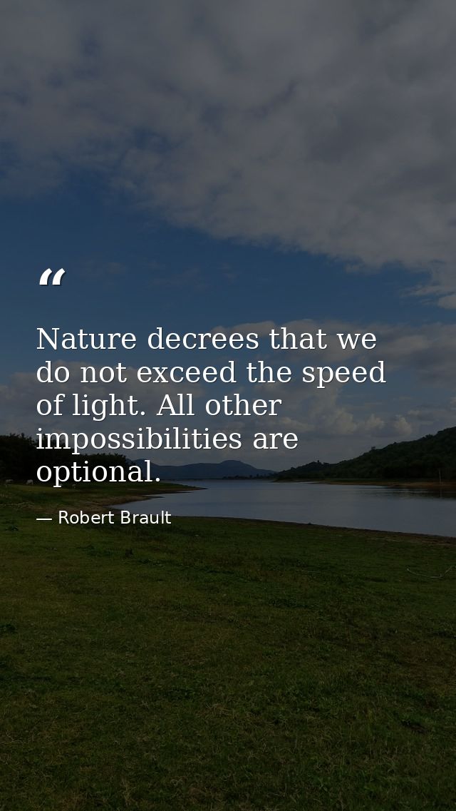 Nature decrees that we do not exceed the speed of light. All other impossibilities are optional. — Robert Brault
