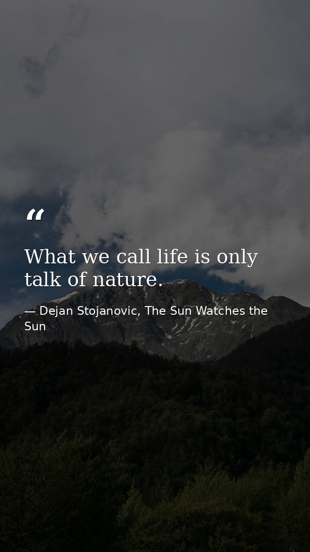 What we call life is only talk of nature. — Dejan Stojanovic, The Sun Watches the Sun