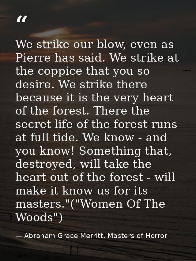 We strike our blow, even as Pierre has said. We strike at the coppice that you so desire. We strike there because it is  — Abraham Grace Merritt, Masters of Horror