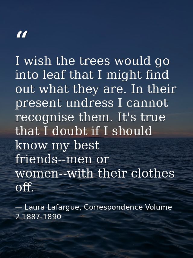 I wish the trees would go into leaf that I might find out what they are. In their present undress I cannot recognise the — Laura Lafargue, Correspondence Volume 2 1887-1890