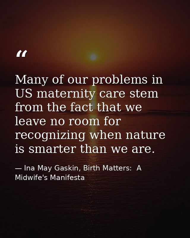 Many of our problems in US maternity care stem from the fact that we leave no room for recognizing when nature is smarte — Ina May Gaskin, Birth Matters:  A Midwife's Manifesta