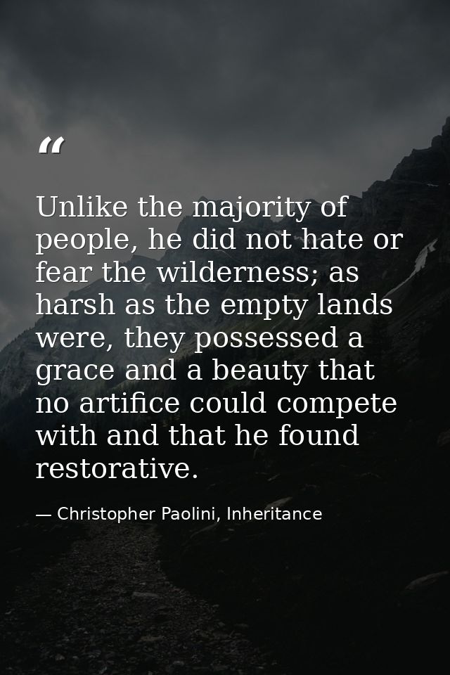 Unlike the majority of people, he did not hate or fear the wilderness; as harsh as the empty lands were, they possessed  — Christopher Paolini, Inheritance