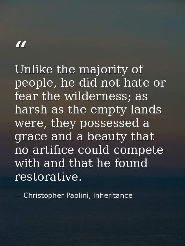 Unlike the majority of people, he did not hate or fear the wilderness; as harsh as the empty lands were, they possessed  — Christopher Paolini, Inheritance