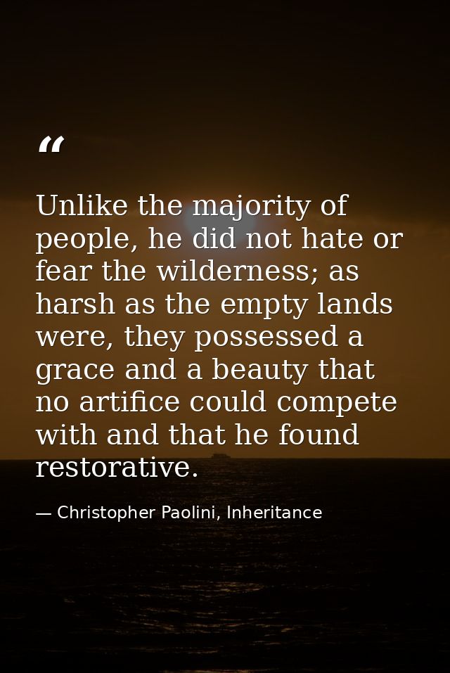 Unlike the majority of people, he did not hate or fear the wilderness; as harsh as the empty lands were, they possessed  — Christopher Paolini, Inheritance