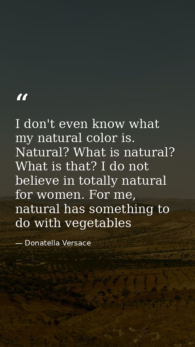 I don't even know what my natural color is. Natural? What is natural? What is that? I do not believe in totally natural  — Donatella Versace
