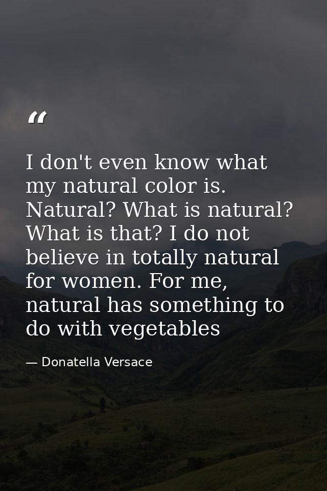 I don't even know what my natural color is. Natural? What is natural? What is that? I do not believe in totally natural  — Donatella Versace