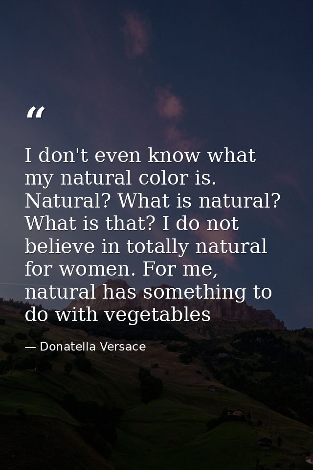 I don't even know what my natural color is. Natural? What is natural? What is that? I do not believe in totally natural  — Donatella Versace