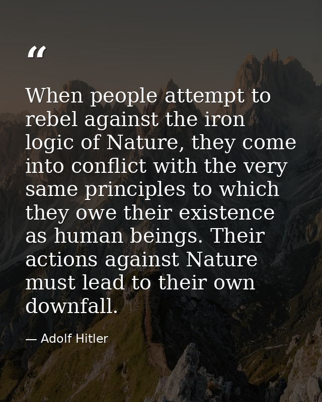 When people attempt to rebel against the iron logic of Nature, they come into conflict with the very same principles to  — Adolf Hitler