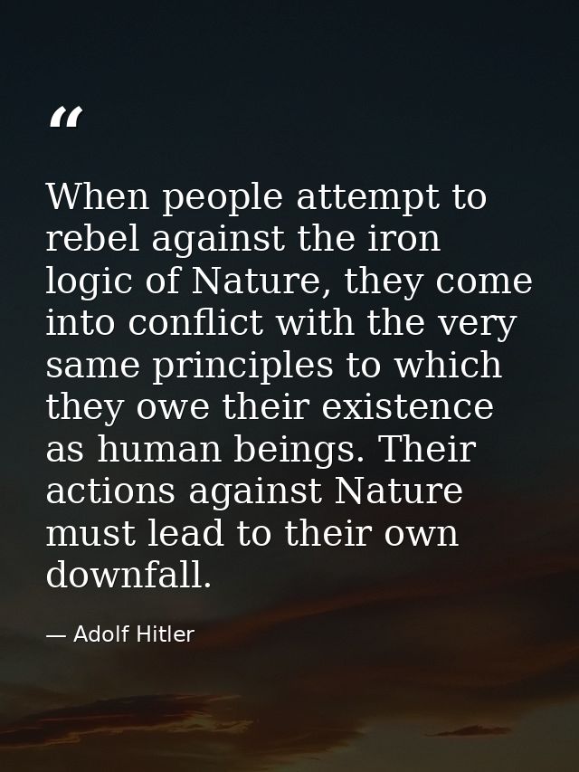 When people attempt to rebel against the iron logic of Nature, they come into conflict with the very same principles to  — Adolf Hitler