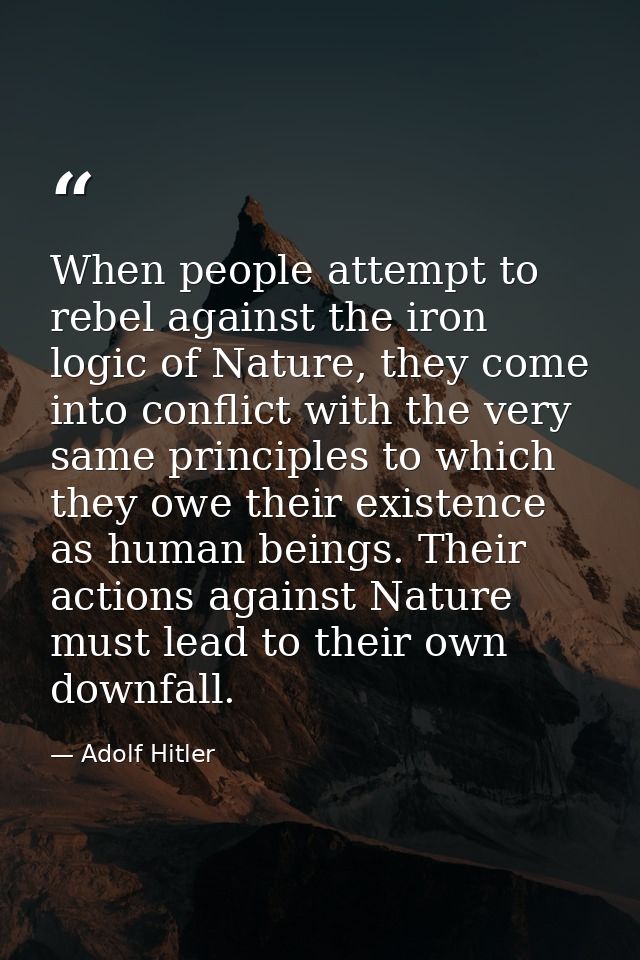 When people attempt to rebel against the iron logic of Nature, they come into conflict with the very same principles to  — Adolf Hitler