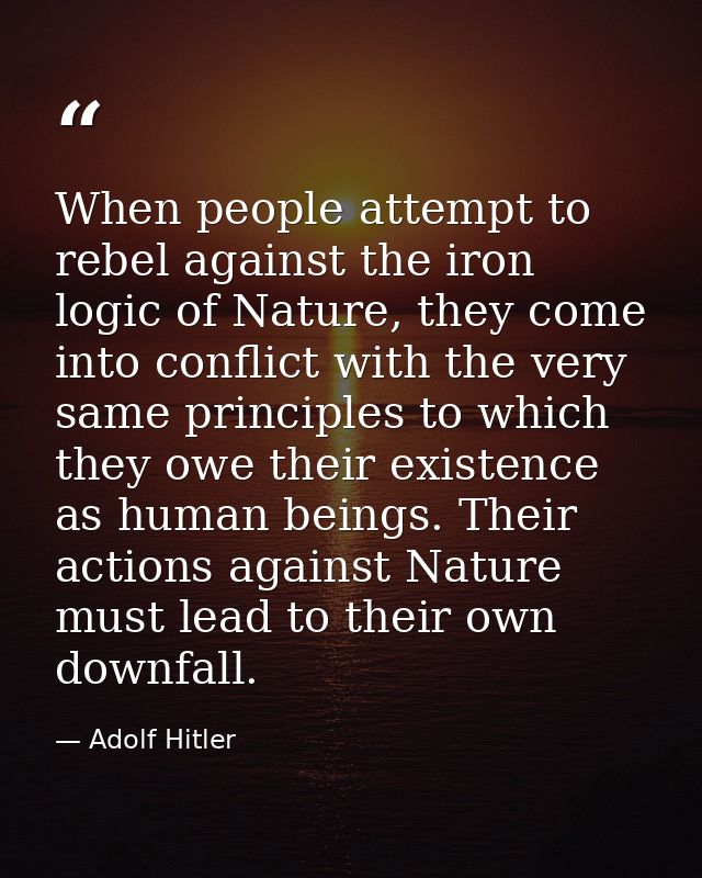 When people attempt to rebel against the iron logic of Nature, they come into conflict with the very same principles to  — Adolf Hitler