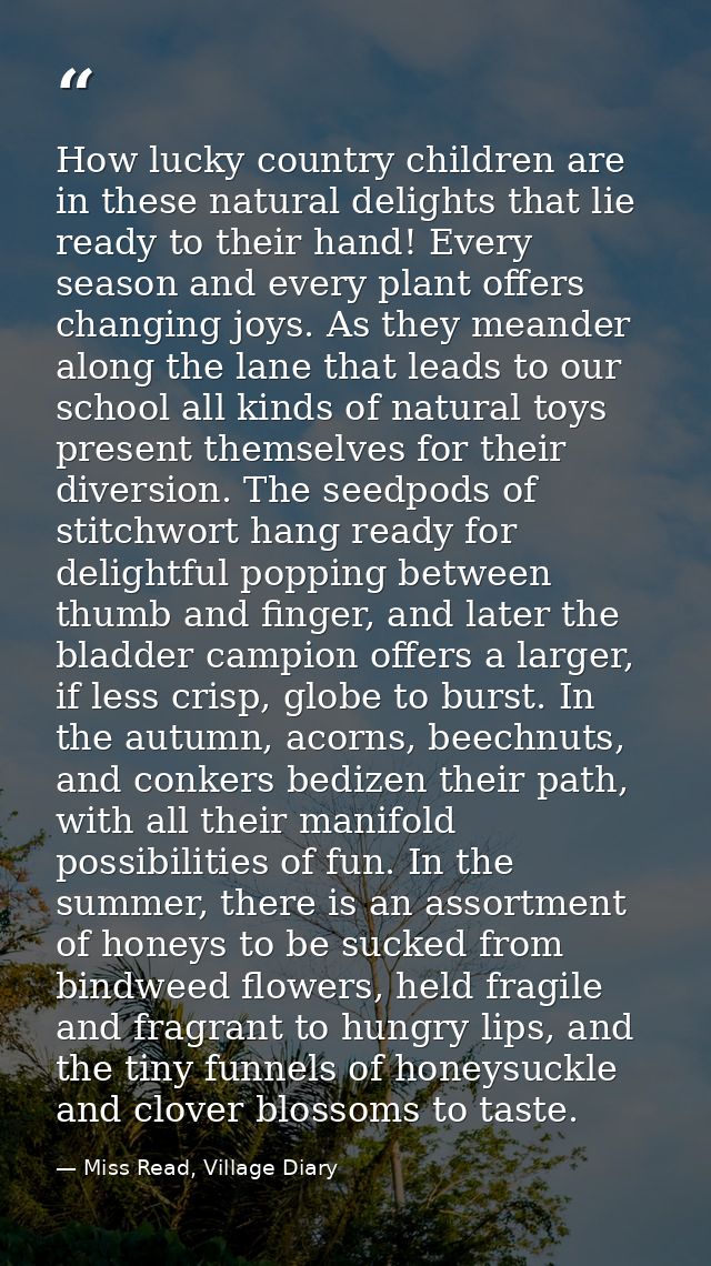 How lucky country children are in these natural delights that lie ready to their hand! Every season and every plant offe — Miss Read, Village Diary
