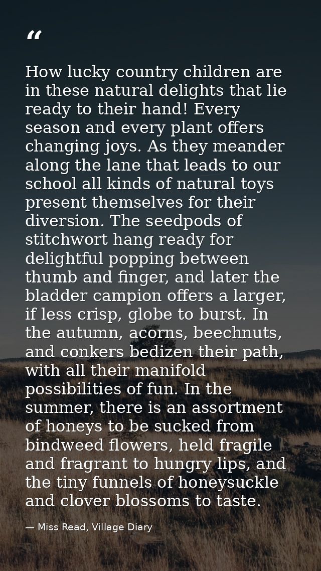 How lucky country children are in these natural delights that lie ready to their hand! Every season and every plant offe — Miss Read, Village Diary