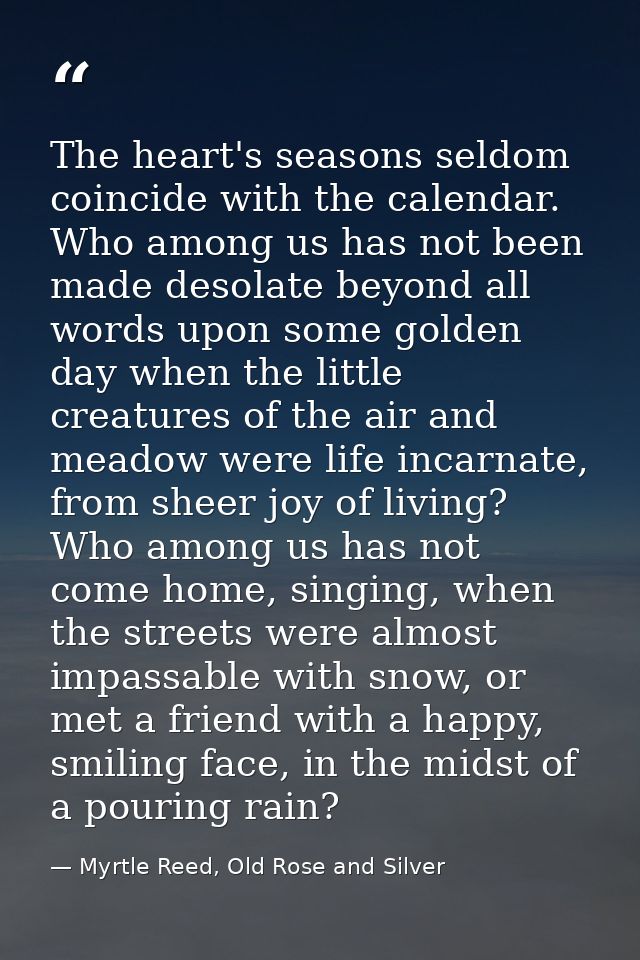 The heart's seasons seldom coincide with the calendar. Who among us has not been made desolate beyond all words upon som — Myrtle Reed, Old Rose and Silver