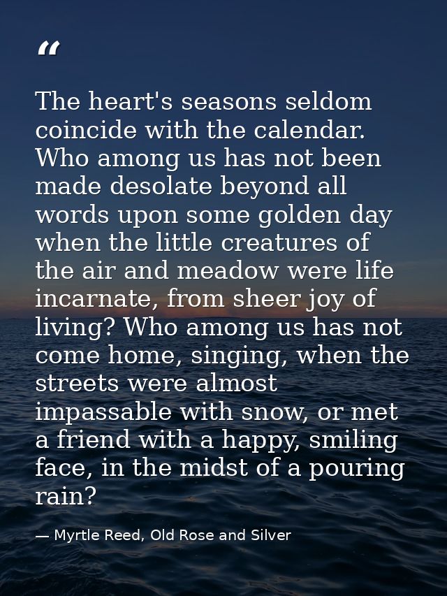 The heart's seasons seldom coincide with the calendar. Who among us has not been made desolate beyond all words upon som — Myrtle Reed, Old Rose and Silver