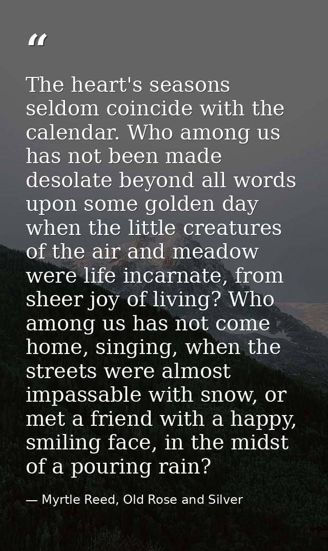 The heart's seasons seldom coincide with the calendar. Who among us has not been made desolate beyond all words upon som — Myrtle Reed, Old Rose and Silver