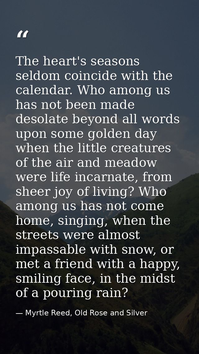 The heart's seasons seldom coincide with the calendar. Who among us has not been made desolate beyond all words upon som — Myrtle Reed, Old Rose and Silver