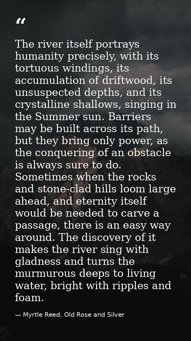 The river itself portrays humanity precisely, with its tortuous windings, its accumulation of driftwood, its unsuspected — Myrtle Reed, Old Rose and Silver