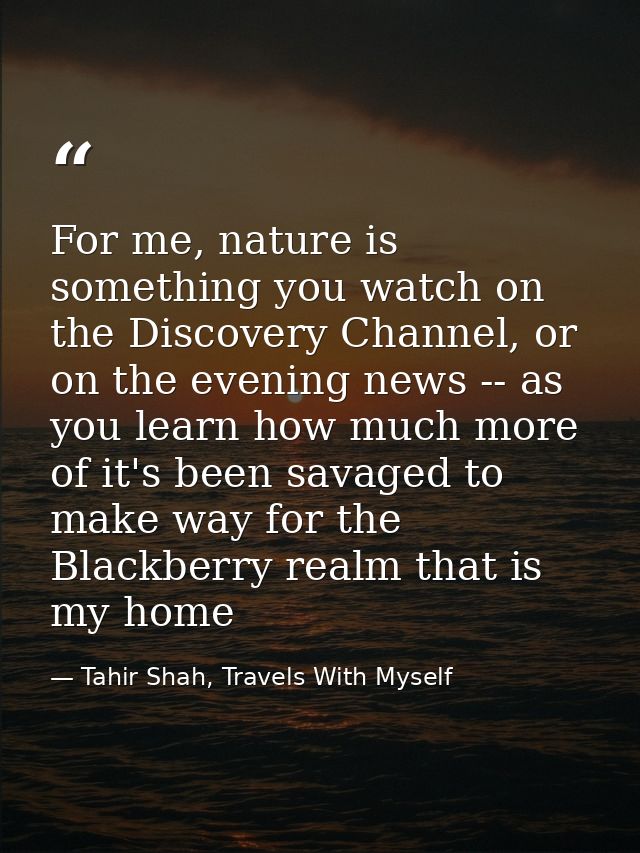 For me, nature is something you watch on the Discovery Channel, or on the evening news -- as you learn how much more of  — Tahir Shah, Travels With Myself