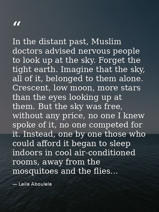 In the distant past, Muslim doctors advised nervous people to look up at the sky. Forget the tight earth. Imagine that t — Leila Aboulela