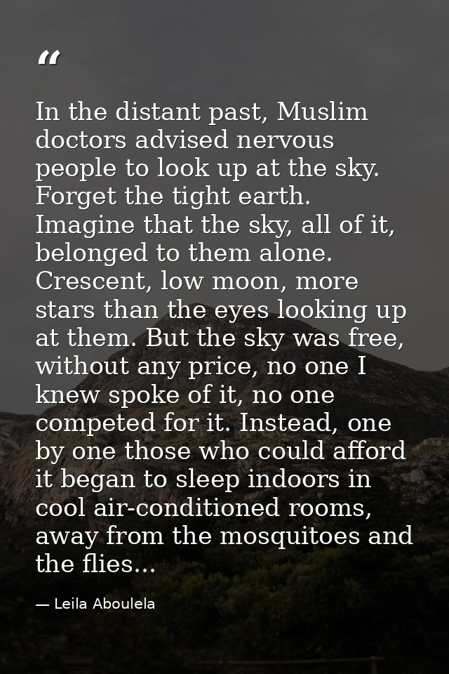 In the distant past, Muslim doctors advised nervous people to look up at the sky. Forget the tight earth. Imagine that t — Leila Aboulela