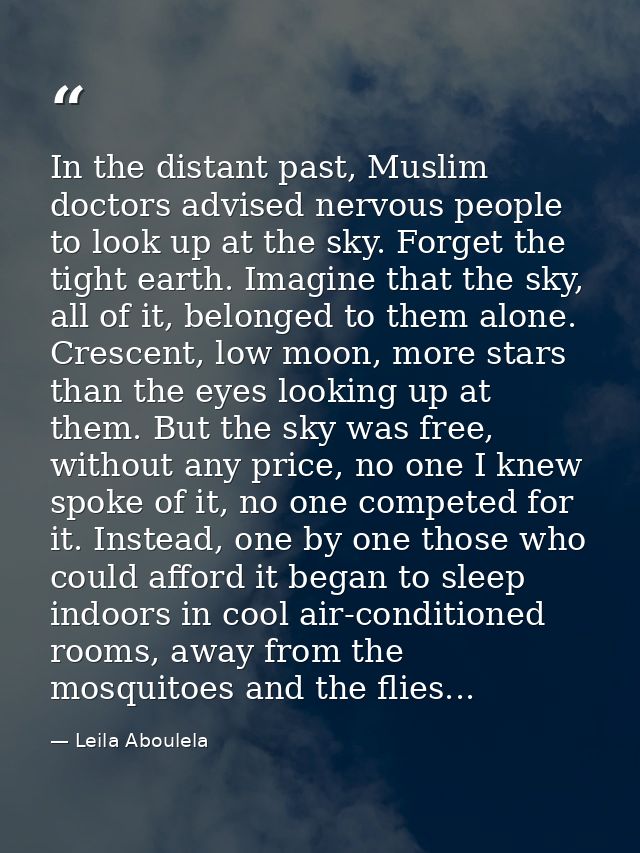 In the distant past, Muslim doctors advised nervous people to look up at the sky. Forget the tight earth. Imagine that t — Leila Aboulela
