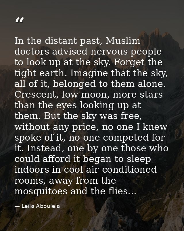 In the distant past, Muslim doctors advised nervous people to look up at the sky. Forget the tight earth. Imagine that t — Leila Aboulela