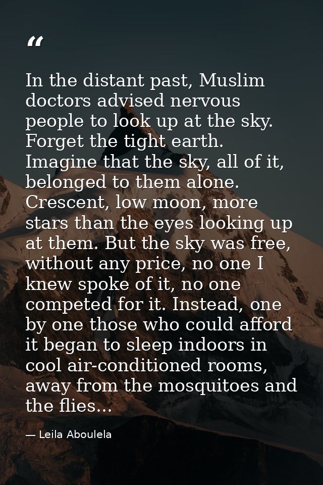 In the distant past, Muslim doctors advised nervous people to look up at the sky. Forget the tight earth. Imagine that t — Leila Aboulela