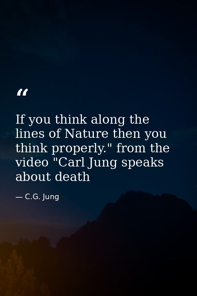 If you think along the lines of Nature then you think properly." from the video "Carl Jung speaks about death — C.G. Jung