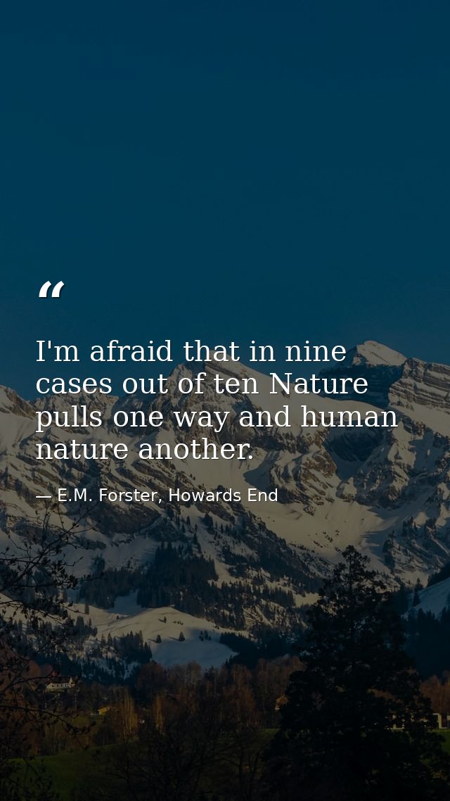 I'm afraid that in nine cases out of ten Nature pulls one way and human nature another. — E.M. Forster, Howards End