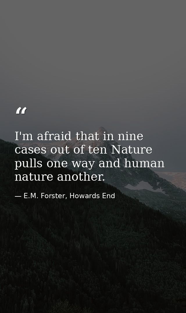 I'm afraid that in nine cases out of ten Nature pulls one way and human nature another. — E.M. Forster, Howards End