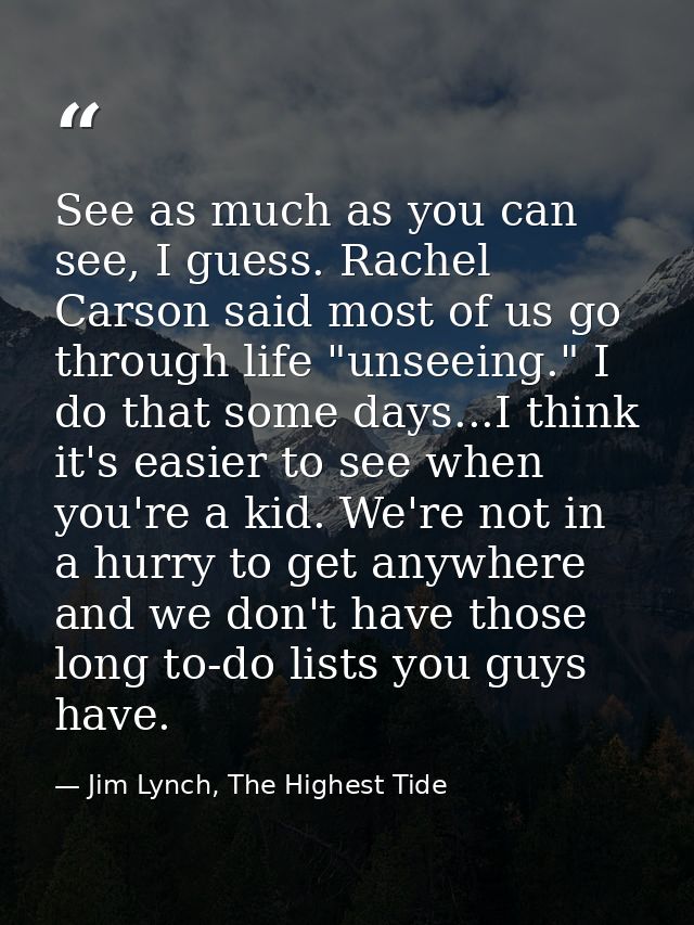 See as much as you can see, I guess. Rachel Carson said most of us go through life "unseeing." I do that some days...I t — Jim Lynch, The Highest Tide