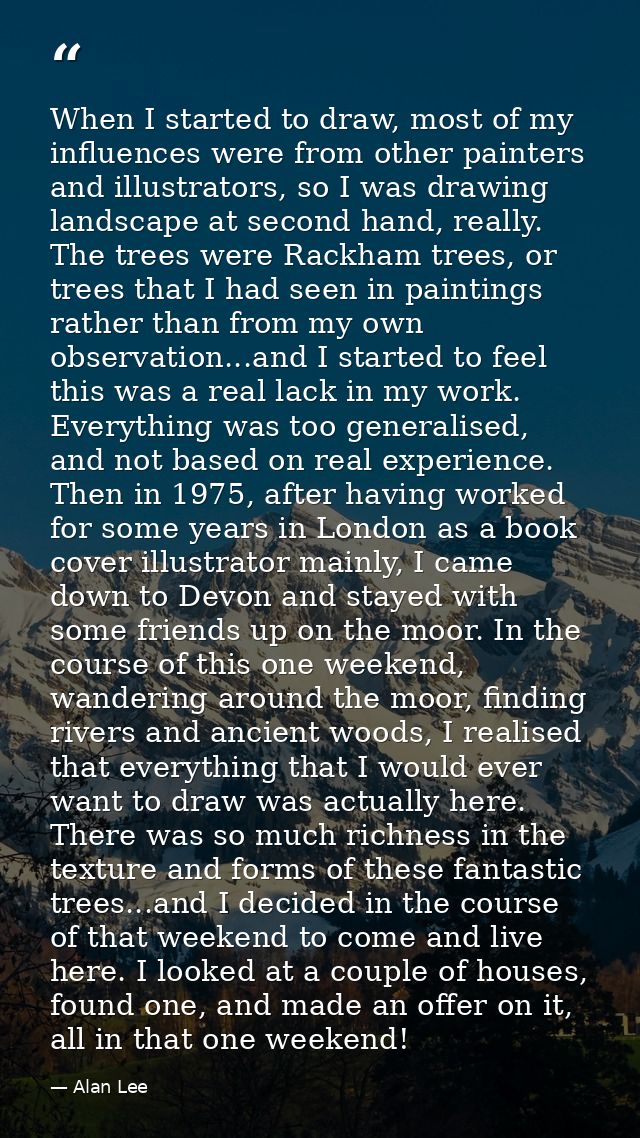 When I started to draw, most of my influences were from other painters and illustrators, so I was drawing landscape at s — Alan Lee