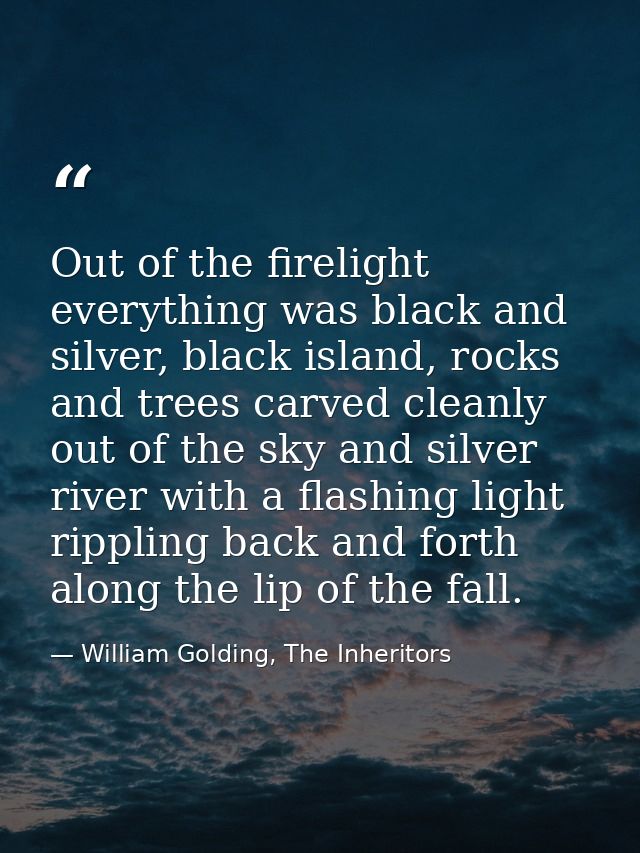 Out of the firelight everything was black and silver, black island, rocks and trees carved cleanly out of the sky and si — William Golding, The Inheritors