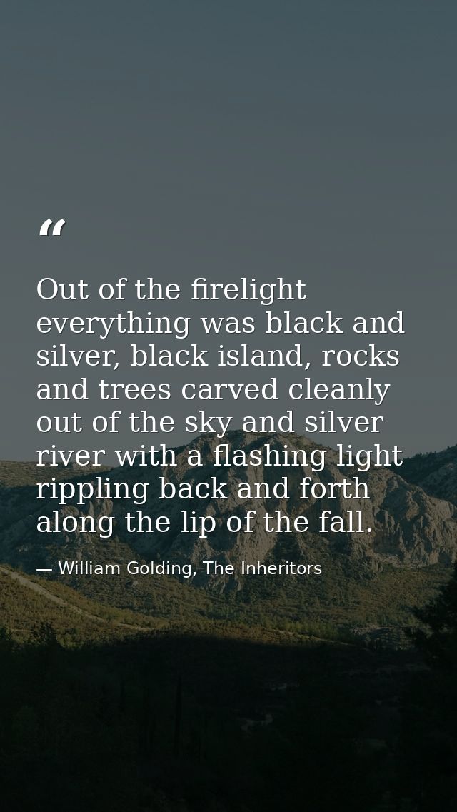 Out of the firelight everything was black and silver, black island, rocks and trees carved cleanly out of the sky and si — William Golding, The Inheritors