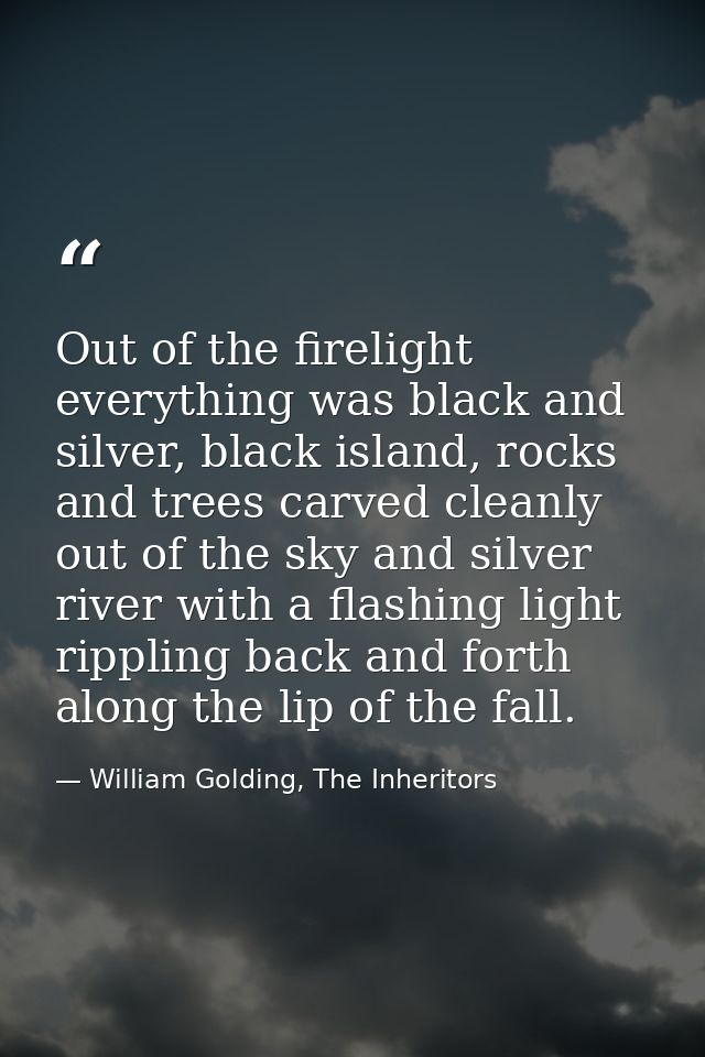 Out of the firelight everything was black and silver, black island, rocks and trees carved cleanly out of the sky and si — William Golding, The Inheritors