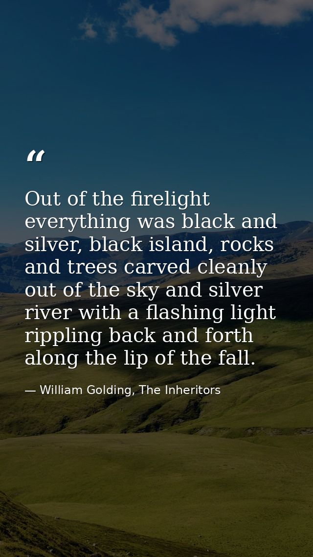 Out of the firelight everything was black and silver, black island, rocks and trees carved cleanly out of the sky and si — William Golding, The Inheritors