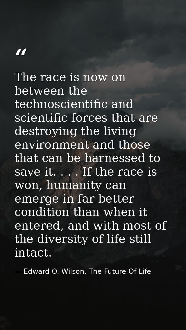 The race is now on between the technoscientific and scientific forces that are destroying the living environment and tho — Edward O. Wilson, The Future Of Life