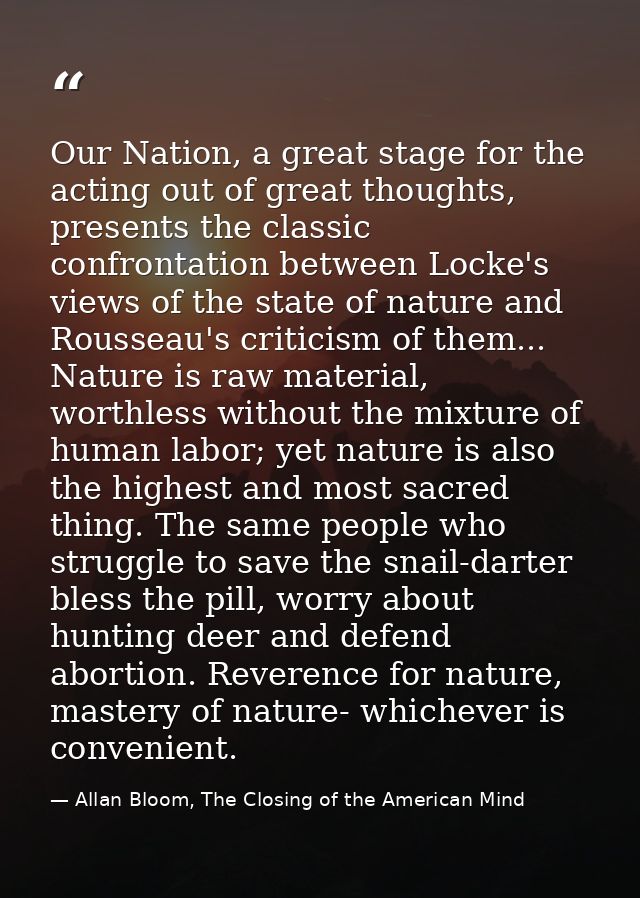 Our Nation, a great stage for the acting out of great thoughts, presents the classic confrontation between Locke's views — Allan Bloom, The Closing of the American Mind
