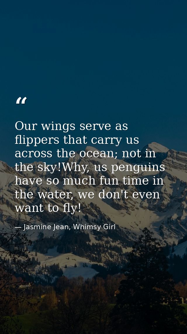 Our wings serve as flippers that carry us across the ocean; not in the sky!Why, us penguins have so much fun time in the — Jasmine Jean, Whimsy Girl