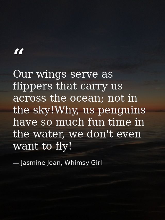 Our wings serve as flippers that carry us across the ocean; not in the sky!Why, us penguins have so much fun time in the — Jasmine Jean, Whimsy Girl