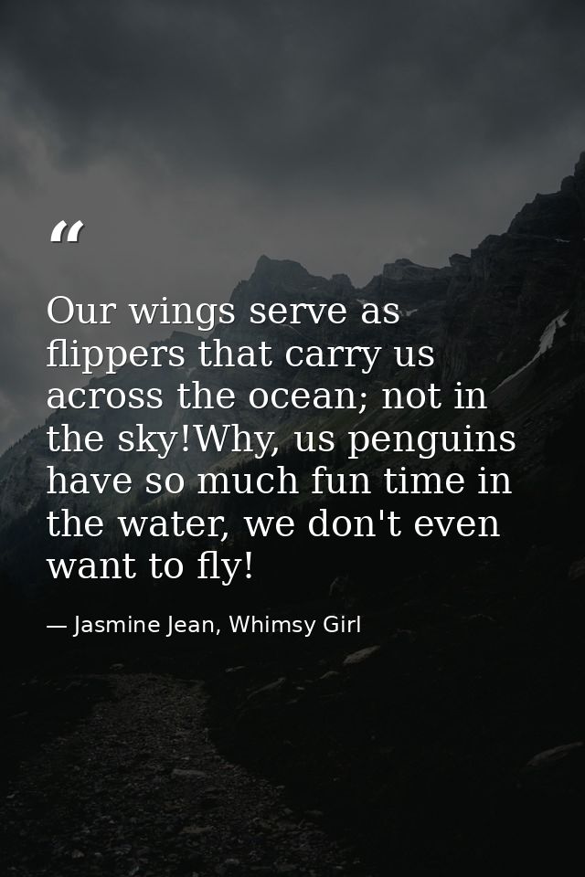 Our wings serve as flippers that carry us across the ocean; not in the sky!Why, us penguins have so much fun time in the — Jasmine Jean, Whimsy Girl