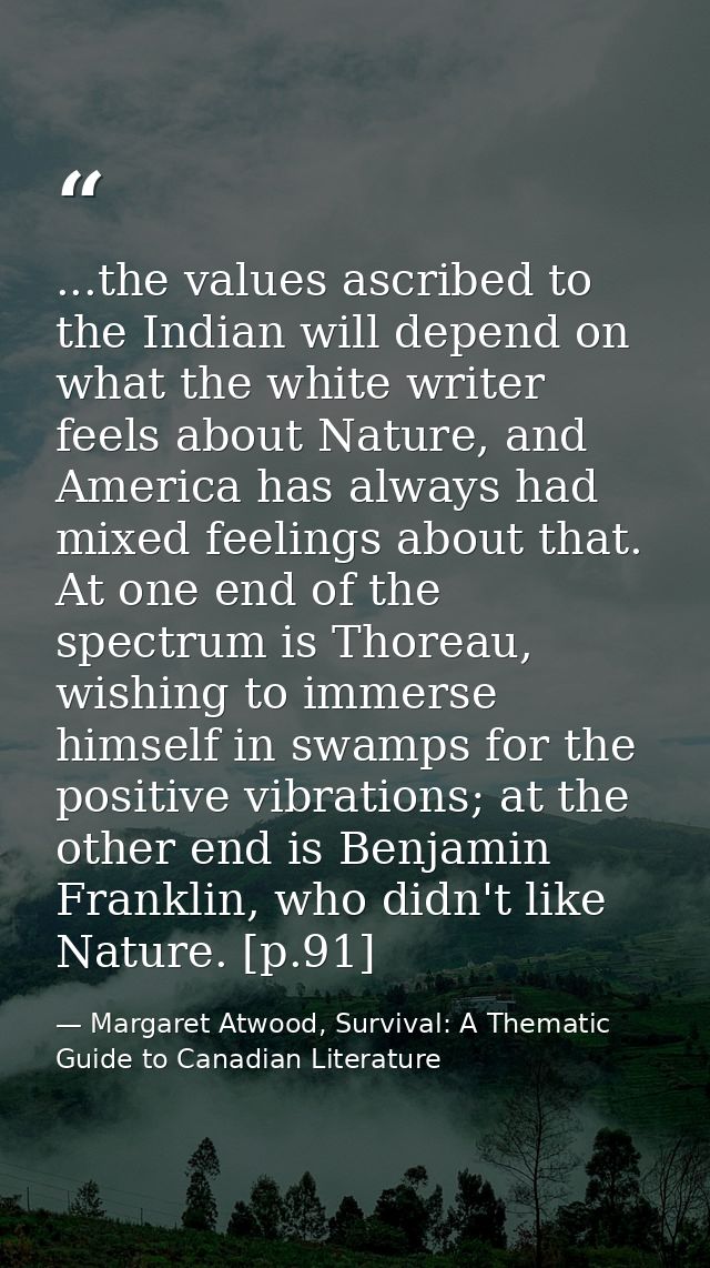 ...the values ascribed to the Indian will depend on what the white writer feels about Nature, and America has always had — Margaret Atwood, Survival: A Thematic Guide to Canadian Literature