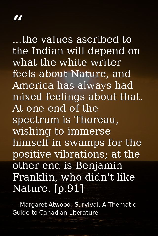 ...the values ascribed to the Indian will depend on what the white writer feels about Nature, and America has always had — Margaret Atwood, Survival: A Thematic Guide to Canadian Literature