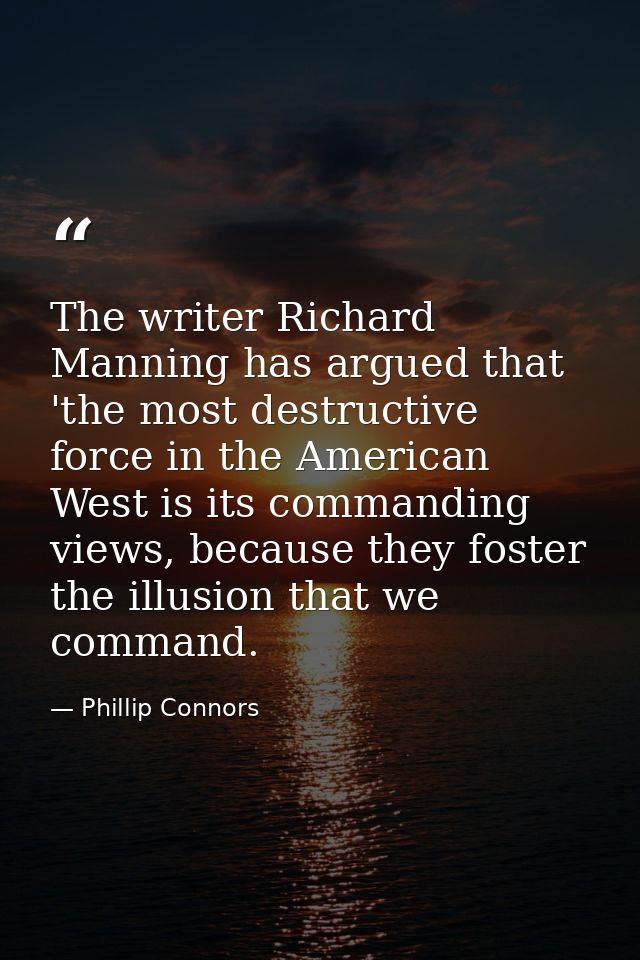 The writer Richard Manning has argued that 'the most destructive force in the American West is its commanding views, bec — Phillip Connors