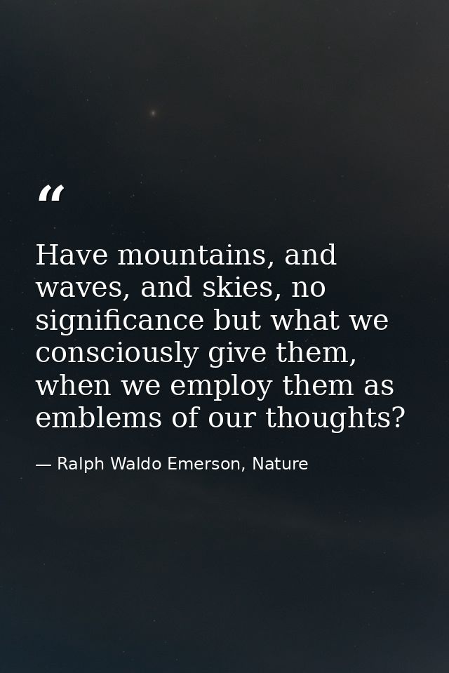 Have mountains, and waves, and skies, no significance but what we consciously give them, when we employ them as emblems  — Ralph Waldo Emerson, Nature